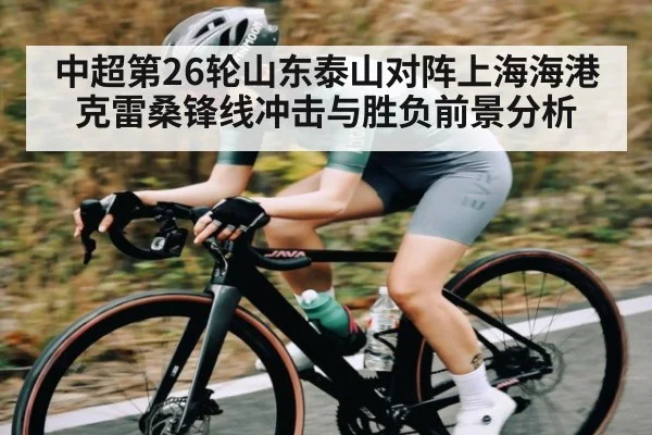 中超第26轮山东泰山对阵上海海港克雷桑锋线冲击与胜负前景分析