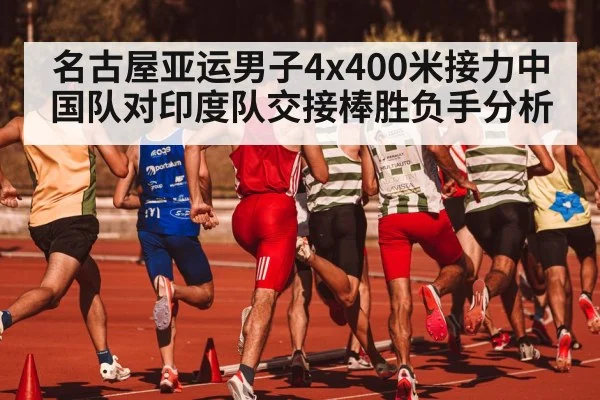 名古屋亚运男子4x400米接力中国队对印度队交接棒胜负手分析