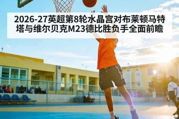 2026-27英超第8轮水晶宫对布莱顿马特塔与维尔贝克M23德比胜负手全面前瞻